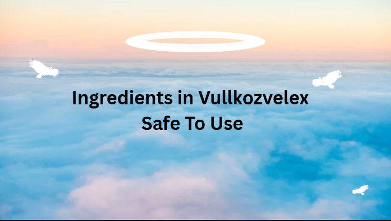 Ingredients in Vullkozvelex Safe To Use